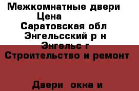 Межкомнатные двери › Цена ­ 1 500 - Саратовская обл., Энгельсский р-н, Энгельс г. Строительство и ремонт » Двери, окна и перегородки   